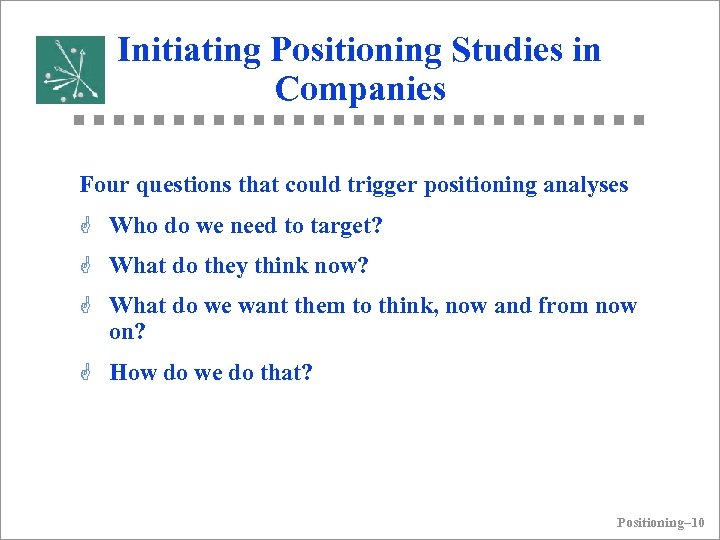 Initiating Positioning Studies in Companies Four questions that could trigger positioning analyses G Who