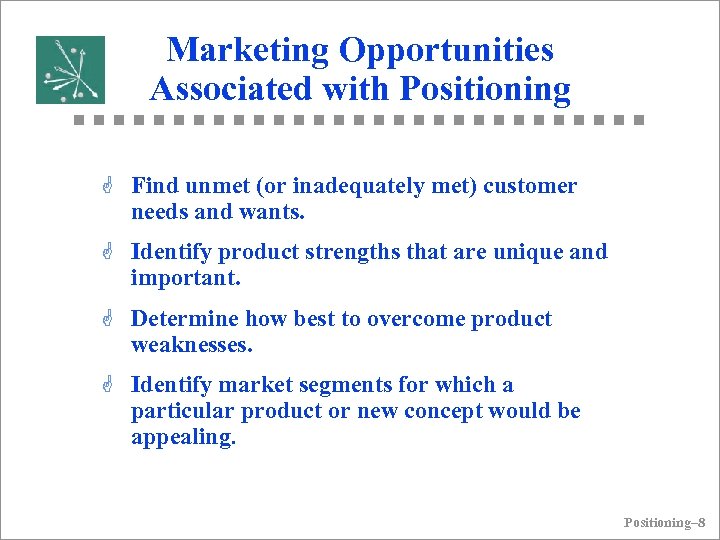 Marketing Opportunities Associated with Positioning G Find unmet (or inadequately met) customer needs and