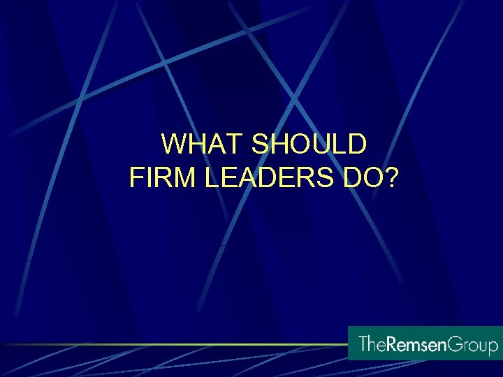 WHAT SHOULD FIRM LEADERS DO? 