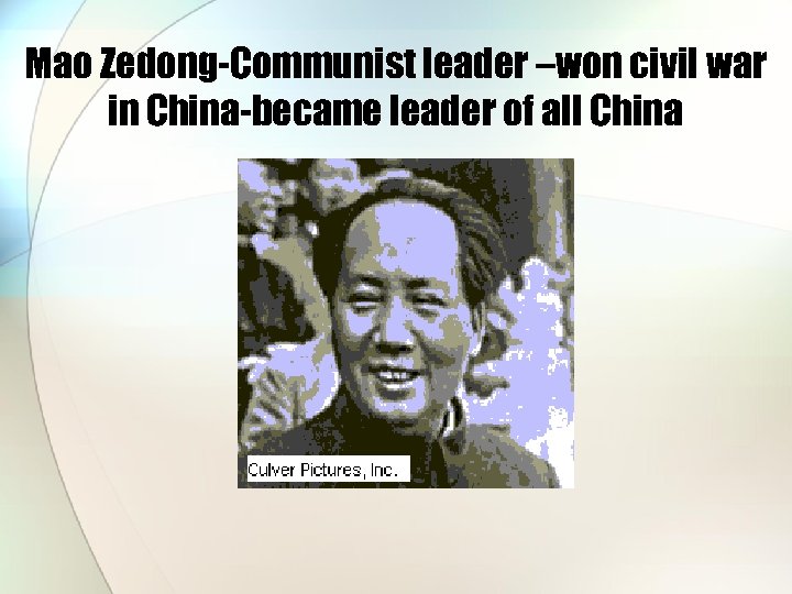 Mao Zedong-Communist leader –won civil war in China-became leader of all China 