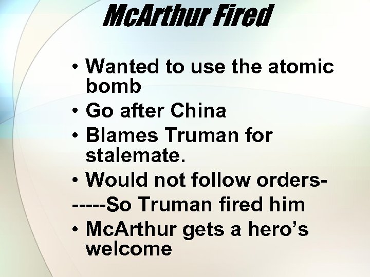 Mc. Arthur Fired • Wanted to use the atomic bomb • Go after China