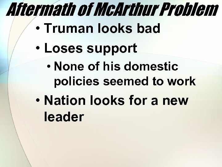 Aftermath of Mc. Arthur Problem • Truman looks bad • Loses support • None