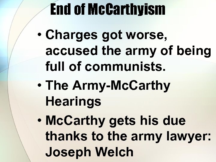 End of Mc. Carthyism • Charges got worse, accused the army of being full
