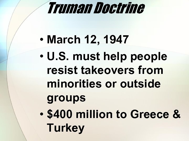 Truman Doctrine • March 12, 1947 • U. S. must help people resist takeovers