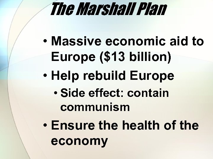 The Marshall Plan • Massive economic aid to Europe ($13 billion) • Help rebuild