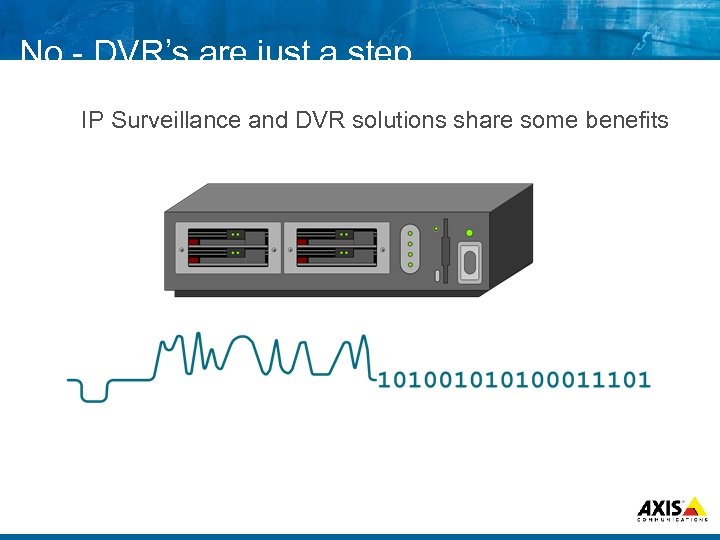 No DVR’s are just a step…. IP Surveillance and DVR solutions share some benefits