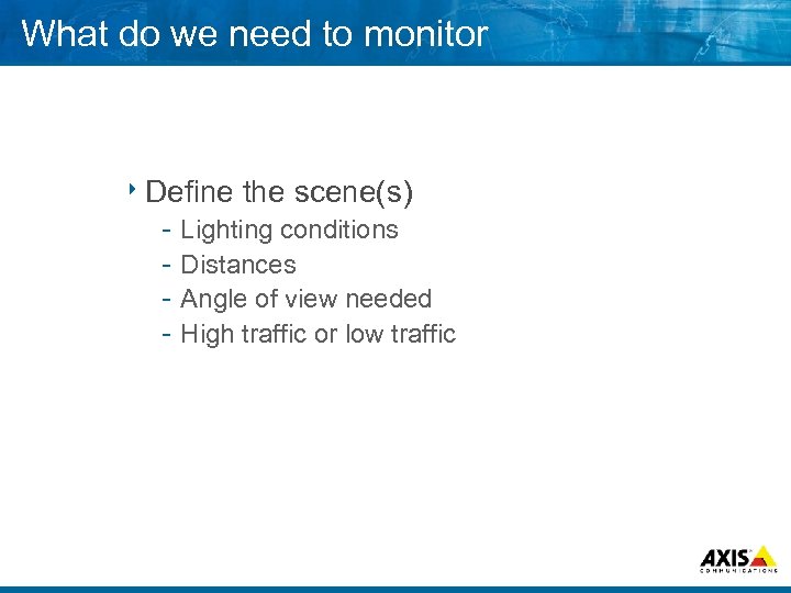 What do we need to monitor 8 Define the scene(s) Lighting conditions Distances Angle