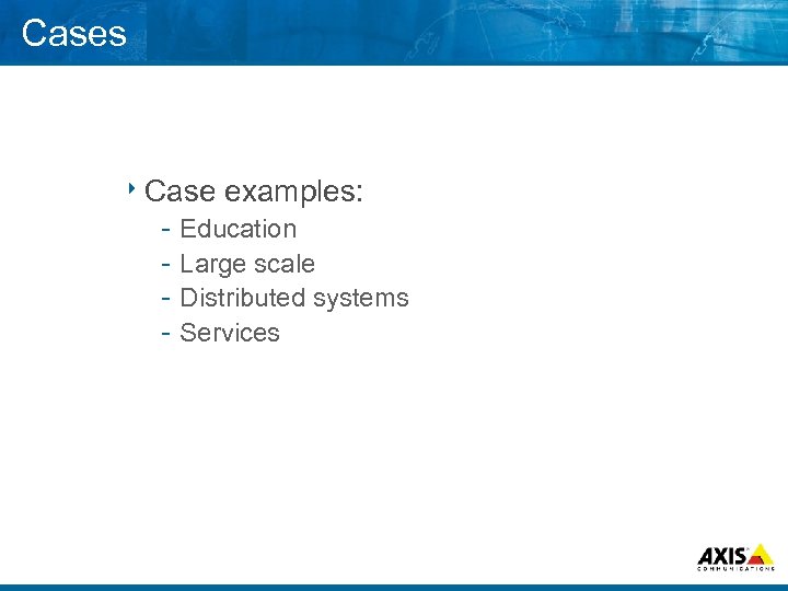 Cases 8 Case examples: Education Large scale Distributed systems Services 