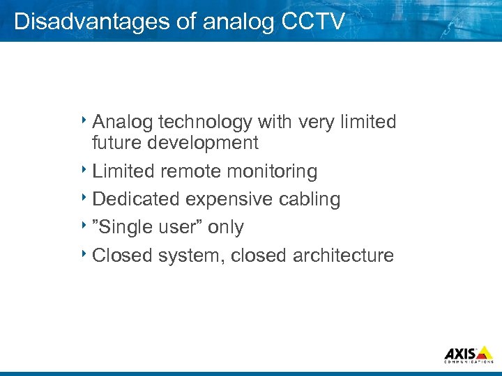 Disadvantages of analog CCTV 8 Analog technology with very limited future development 8 Limited