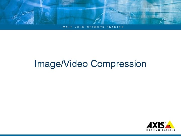 . . . MAKE YOUR NETWORK SMARTER Image/Video Compression 