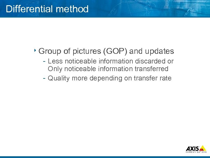 Differential method 8 Group of pictures (GOP) and updates Less noticeable information discarded or