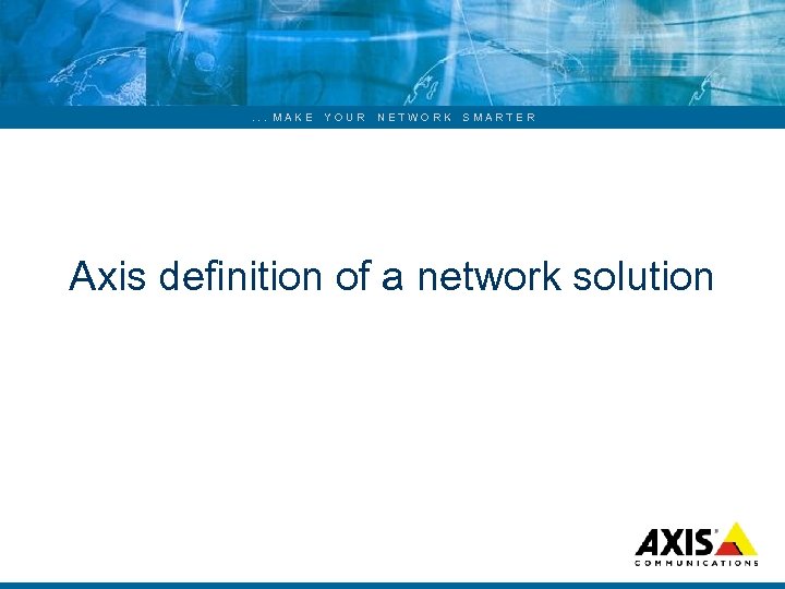 . . . MAKE YOUR NETWORK SMARTER Axis definition of a network solution 