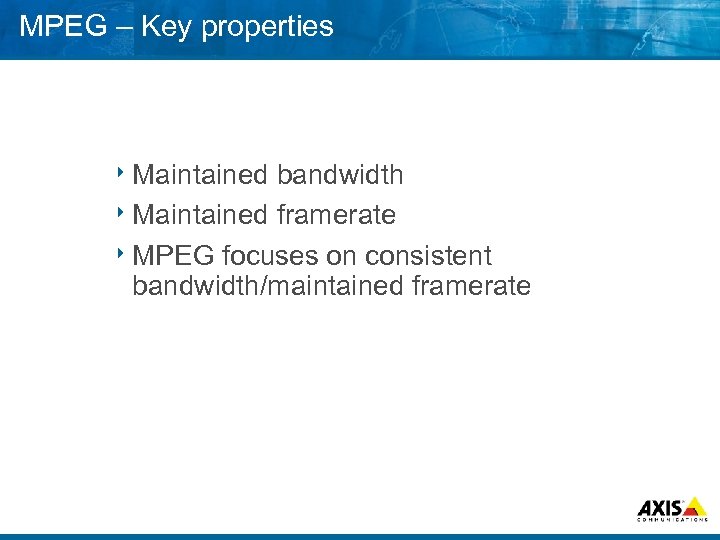MPEG – Key properties 8 Maintained bandwidth 8 Maintained framerate 8 MPEG focuses on