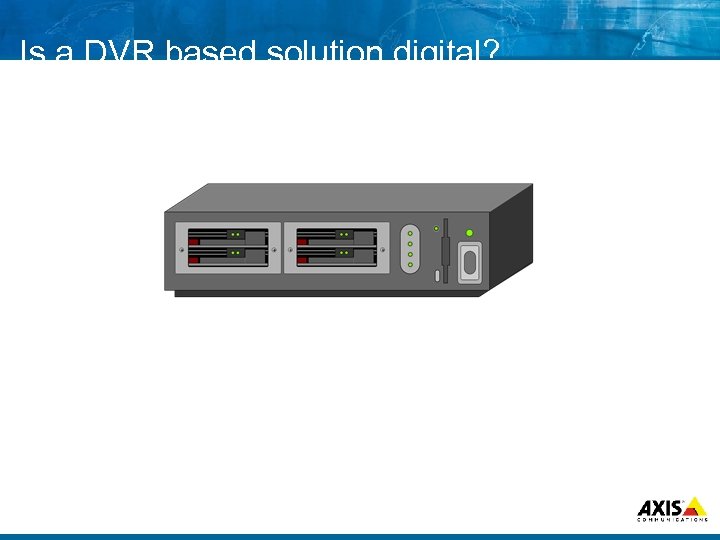Is a DVR based solution digital? 