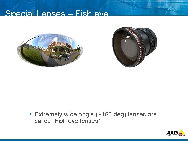 Special Lenses – Fish eye 8 Extremely wide angle (~180 deg) lenses are called