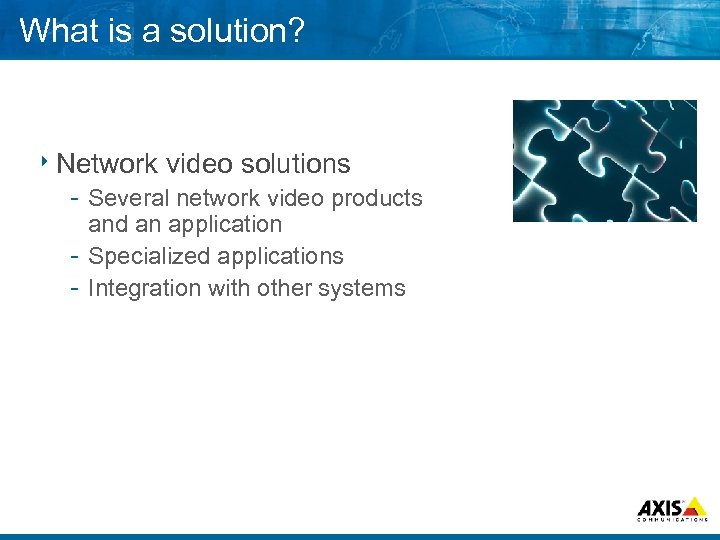 What is a solution? 8 Network video solutions Several network video products and an