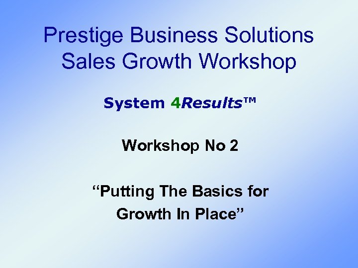 Prestige Business Solutions Sales Growth Workshop System 4 Results™ Workshop No 2 “Putting The