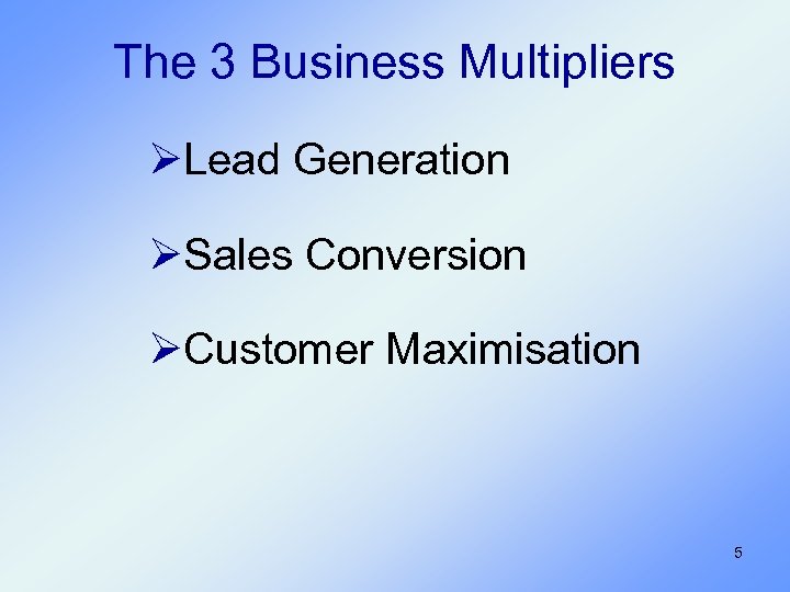 The 3 Business Multipliers ØLead Generation ØSales Conversion ØCustomer Maximisation 5 