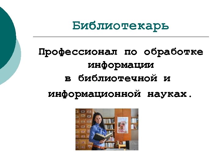 Библиотекарь Профессионал по обработке информации в библиотечной и информационной науках. 