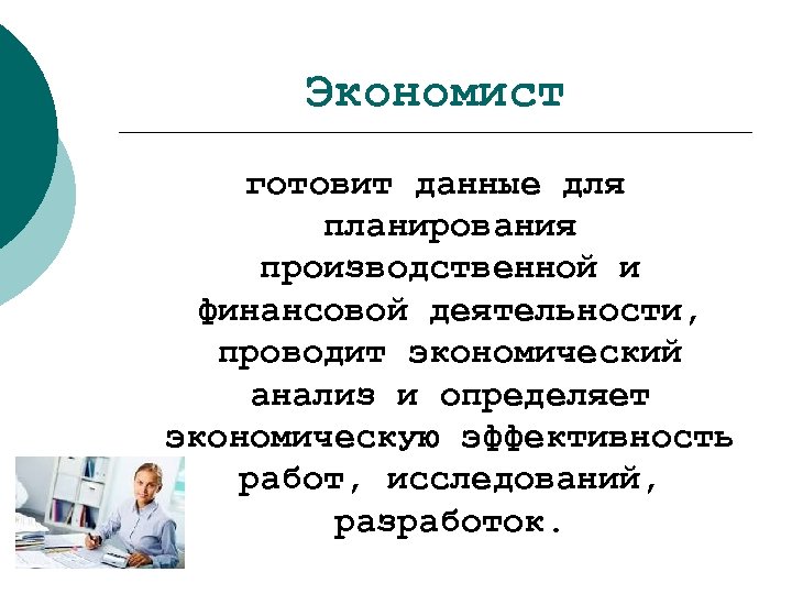 Экономист готовит данные для планирования производственной и финансовой деятельности, проводит экономический анализ и определяет