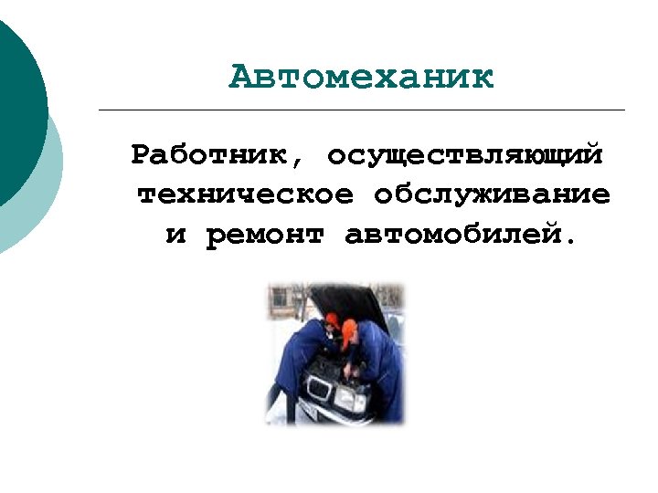 Автомеханик Работник, осуществляющий техническое обслуживание и ремонт автомобилей. 