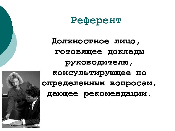 Референт Должностное лицо, готовящее доклады руководителю, консультирующее по определенным вопросам, дающее рекомендации. 