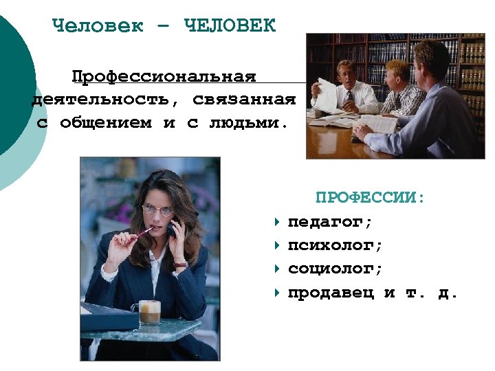 Человек – ЧЕЛОВЕК Профессиональная деятельность, связанная с общением и с людьми. ПРОФЕССИИ: педагог; психолог;