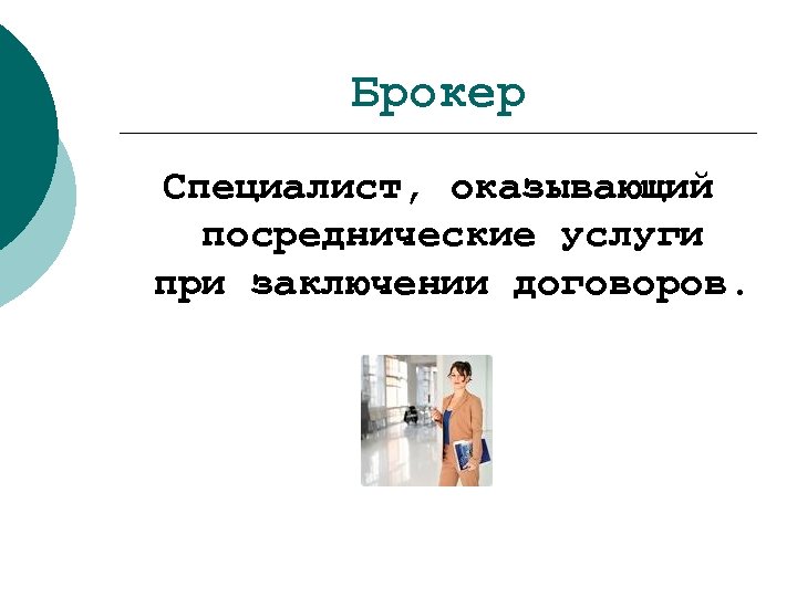 Брокер Специалист, оказывающий посреднические услуги при заключении договоров. 