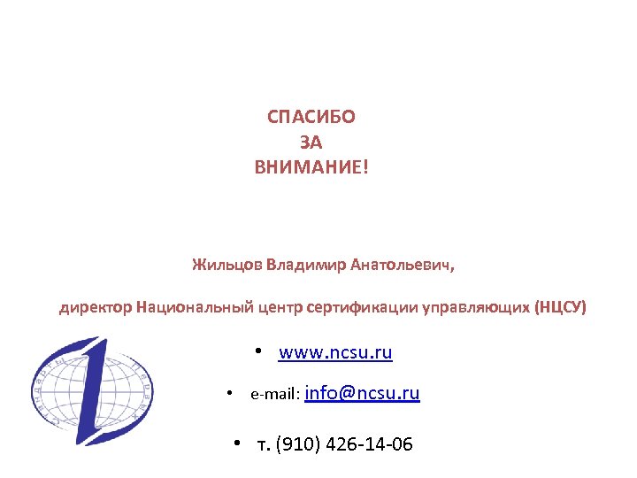 СПАСИБО ЗА ВНИМАНИЕ! Жильцов Владимир Анатольевич, директор Национальный центр сертификации управляющих (НЦСУ) • www.