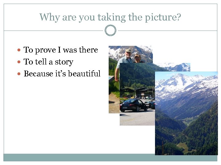 Why are you taking the picture? To prove I was there To tell a