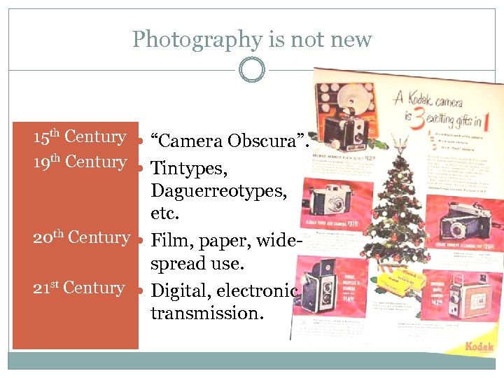 Photography is not new 15 th Century 19 th Century “Camera Obscura”. Tintypes, Daguerreotypes,