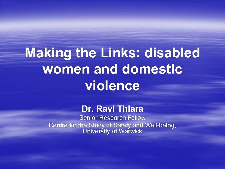 Making the Links: disabled women and domestic violence Dr. Ravi Thiara Senior Research Fellow