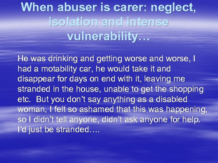 When abuser is carer: neglect, isolation and intense vulnerability… He was drinking and getting