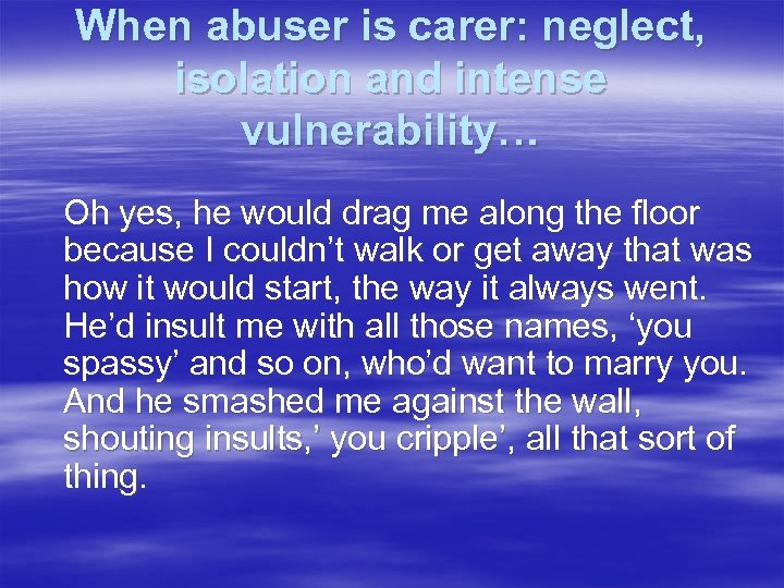 When abuser is carer: neglect, isolation and intense vulnerability… Oh yes, he would drag