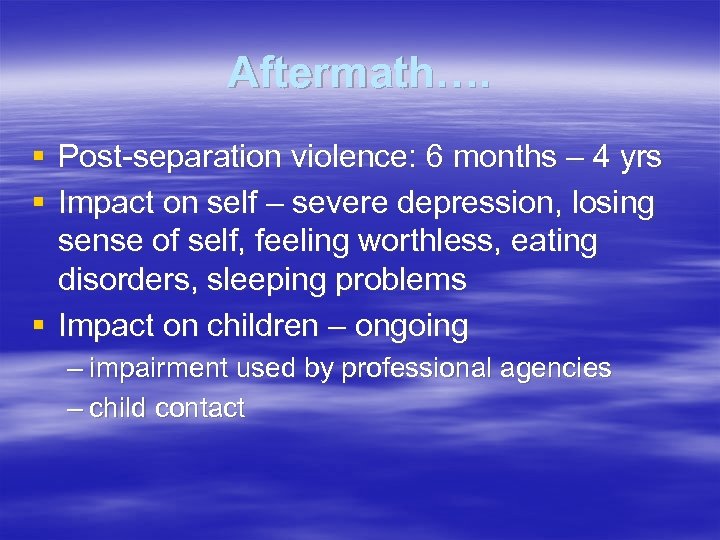 Aftermath…. § Post-separation violence: 6 months – 4 yrs § Impact on self –