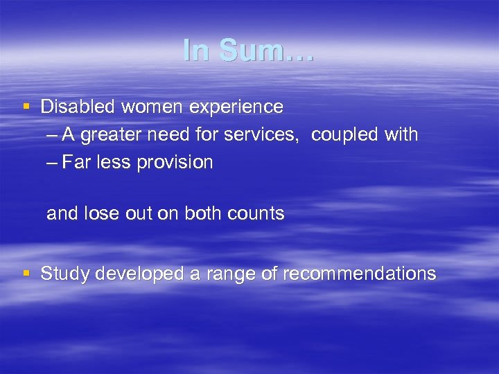 In Sum… § Disabled women experience – A greater need for services, coupled with
