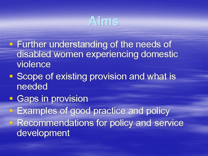 Aims § Further understanding of the needs of disabled women experiencing domestic violence §