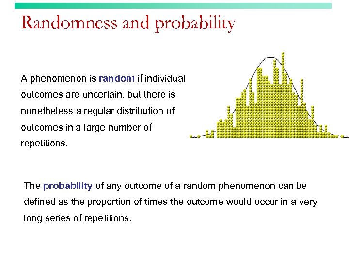 Randomness and probability A phenomenon is random if individual outcomes are uncertain, but there