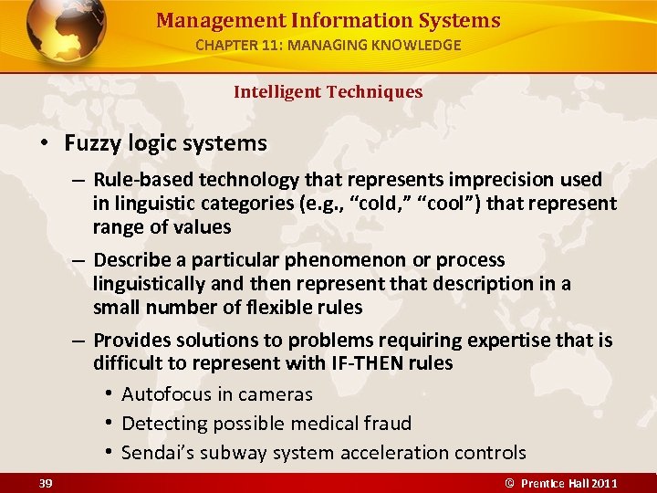 Management Information Systems CHAPTER 11: MANAGING KNOWLEDGE Intelligent Techniques • Fuzzy logic systems –