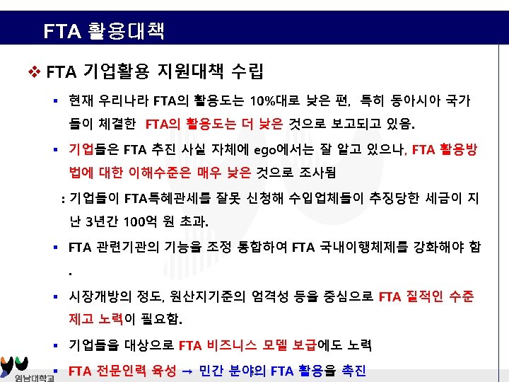 FTA 활용대책 v FTA 기업활용 지원대책 수립 § 현재 우리나라 FTA의 활용도는 10%대로 낮은