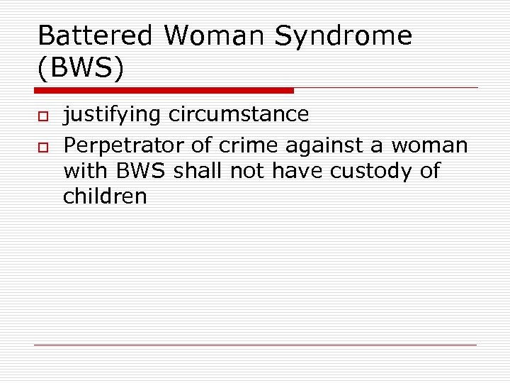 Battered Woman Syndrome (BWS) o o justifying circumstance Perpetrator of crime against a woman