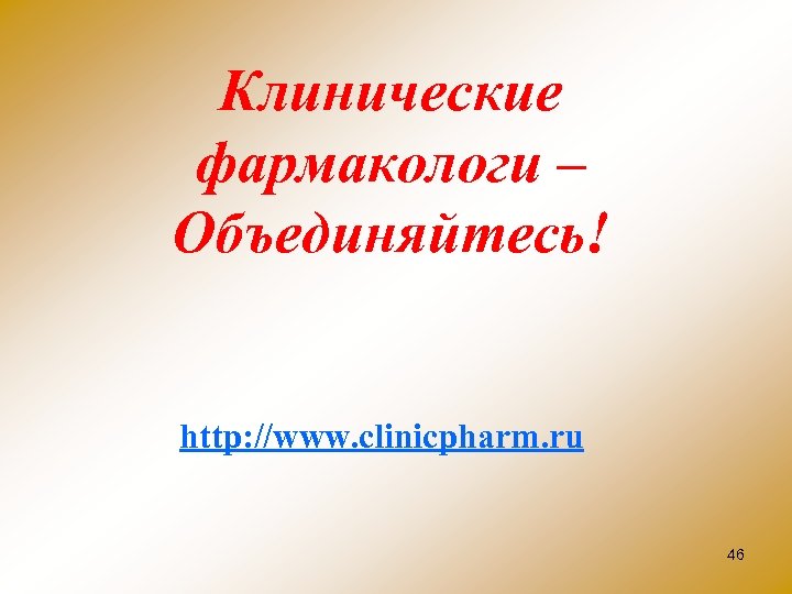 Клинические фармакологи – Объединяйтесь! http: //www. clinicpharm. ru 46 