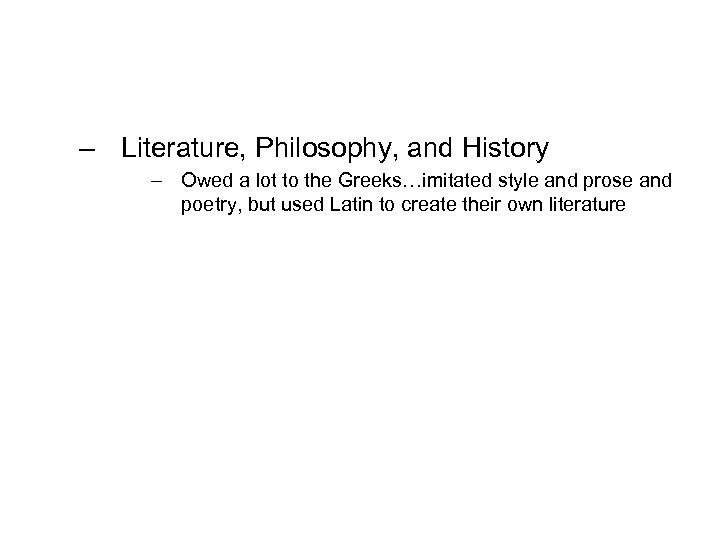 – Literature, Philosophy, and History – Owed a lot to the Greeks…imitated style and