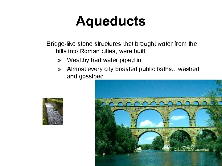 Aqueducts Bridge-like stone structures that brought water from the hills into Roman cities, were