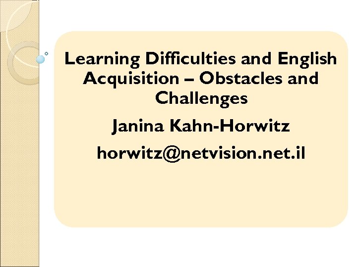 Learning Difficulties and English Acquisition – Obstacles and Challenges Janina Kahn-Horwitz horwitz@netvision. net. il
