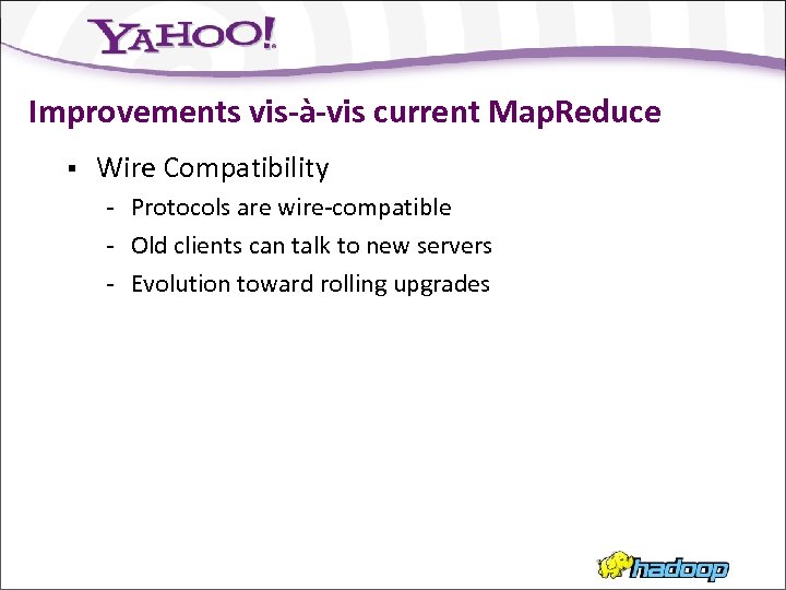 Improvements vis-à-vis current Map. Reduce § Wire Compatibility - Protocols are wire-compatible - Old