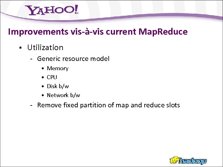 Improvements vis-à-vis current Map. Reduce § Utilization - Generic resource model • • Memory