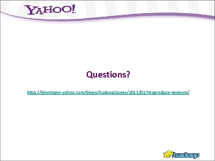 Questions? http: //developer. yahoo. com/blogs/hadoop/posts/2011/02/mapreduce-nextgen/ 