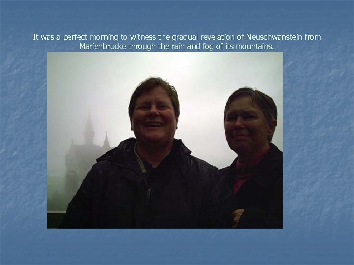 It was a perfect morning to witness the gradual revelation of Neuschwanstein from Marienbrucke