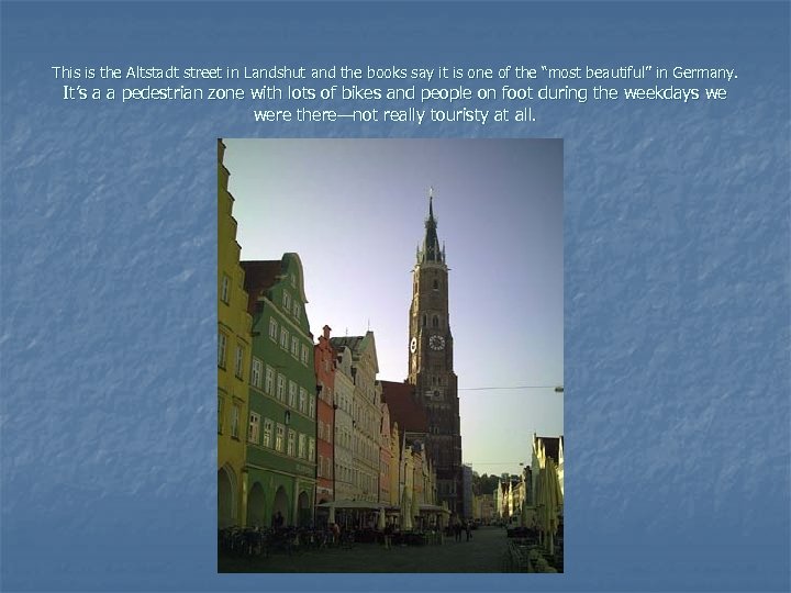 This is the Altstadt street in Landshut and the books say it is one